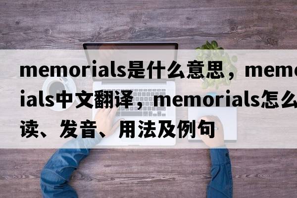 memorials是什么意思，memorials中文翻譯，memorials怎么讀、發(fā)音、用法及例句