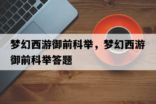 夢(mèng)幻西游御前科舉，夢(mèng)幻西游御前科舉答題