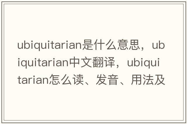 ubiquitarian是什么意思，ubiquitarian中文翻譯，ubiquitarian怎么讀、發(fā)音、用法及例句
