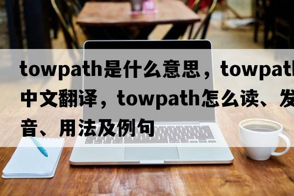 towpath是什么意思，towpath中文翻譯，towpath怎么讀、發(fā)音、用法及例句