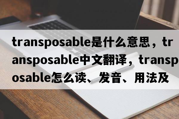 transposable是什么意思，transposable中文翻譯，transposable怎么讀、發(fā)音、用法及例句
