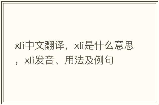 xli中文翻譯，xli是什么意思，xli發(fā)音、用法及例句