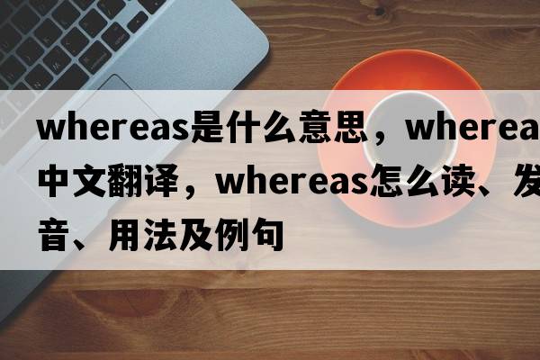 whereas是什么意思，whereas中文翻譯，whereas怎么讀、發(fā)音、用法及例句
