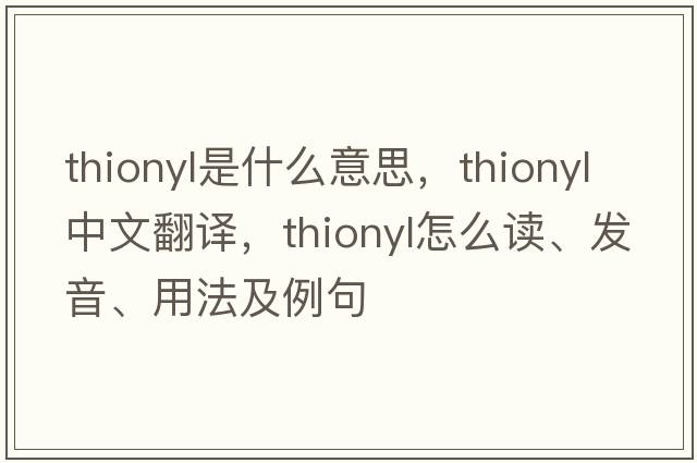 thionyl是什么意思，thionyl中文翻譯，thionyl怎么讀、發(fā)音、用法及例句