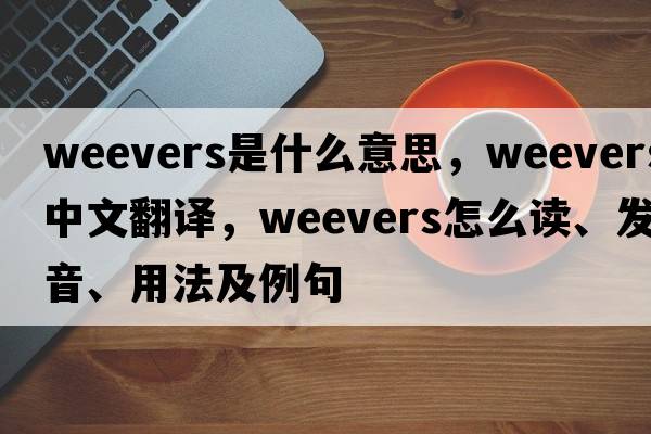 Weevers是什么意思，Weevers中文翻譯，Weevers怎么讀、發(fā)音、用法及例句