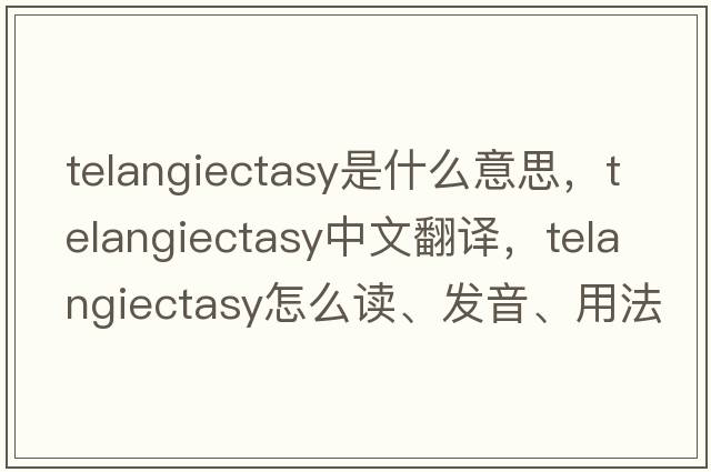 telangiectasy是什么意思，telangiectasy中文翻譯，telangiectasy怎么讀、發(fā)音、用法及例句