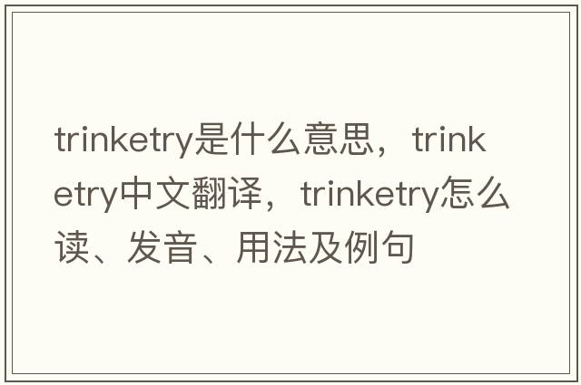 trinketry是什么意思，trinketry中文翻譯，trinketry怎么讀、發(fā)音、用法及例句