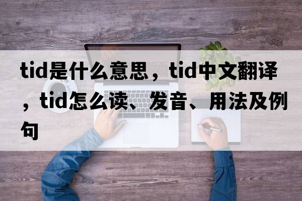 tid是什么意思，tid中文翻譯，tid怎么讀、發(fā)音、用法及例句
