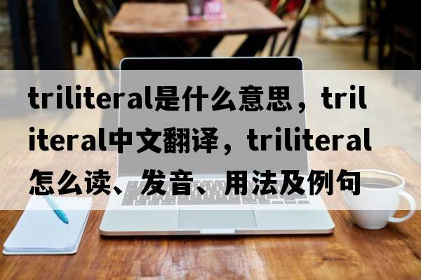 triliteral是什么意思，triliteral中文翻譯，triliteral怎么讀、發(fā)音、用法及例句