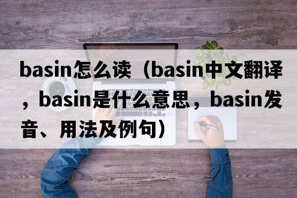 basin怎么讀（basin中文翻譯，basin是什么意思，basin發(fā)音、用法及例句）