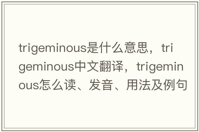 trigeminous是什么意思，trigeminous中文翻譯，trigeminous怎么讀、發(fā)音、用法及例句