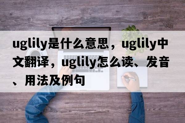 uglily是什么意思，uglily中文翻譯，uglily怎么讀、發(fā)音、用法及例句