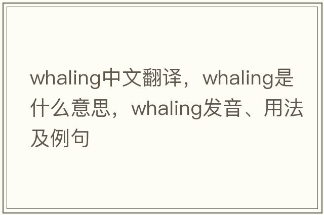 whaling中文翻譯，whaling是什么意思，whaling發(fā)音、用法及例句