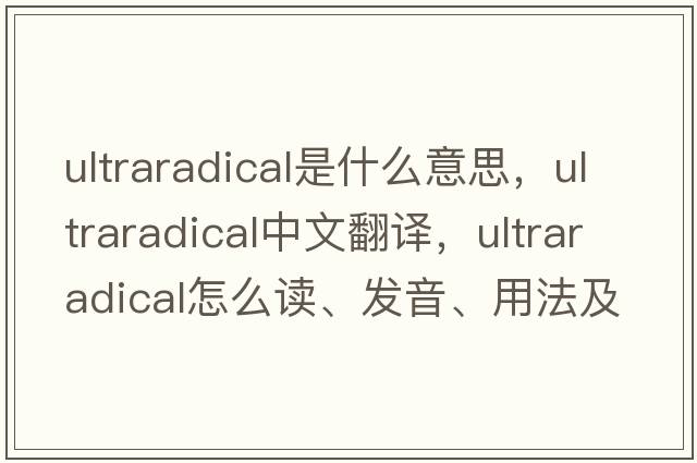 ultraradical是什么意思，ultraradical中文翻譯，ultraradical怎么讀、發(fā)音、用法及例句