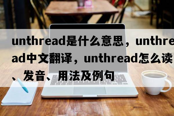 unthread是什么意思，unthread中文翻譯，unthread怎么讀、發(fā)音、用法及例句