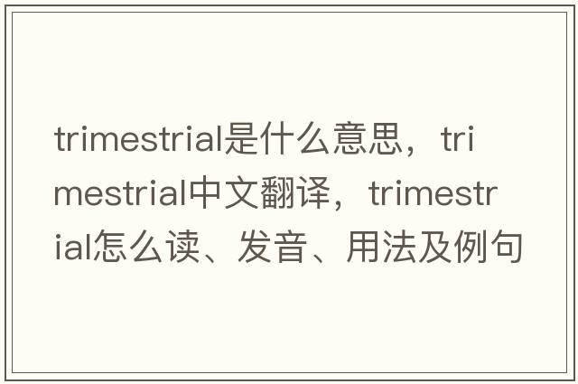 trimestrial是什么意思，trimestrial中文翻譯，trimestrial怎么讀、發(fā)音、用法及例句