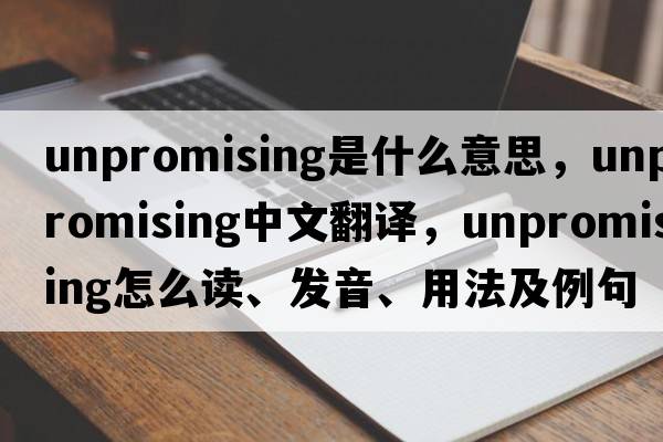 unpromising是什么意思，unpromising中文翻譯，unpromising怎么讀、發(fā)音、用法及例句