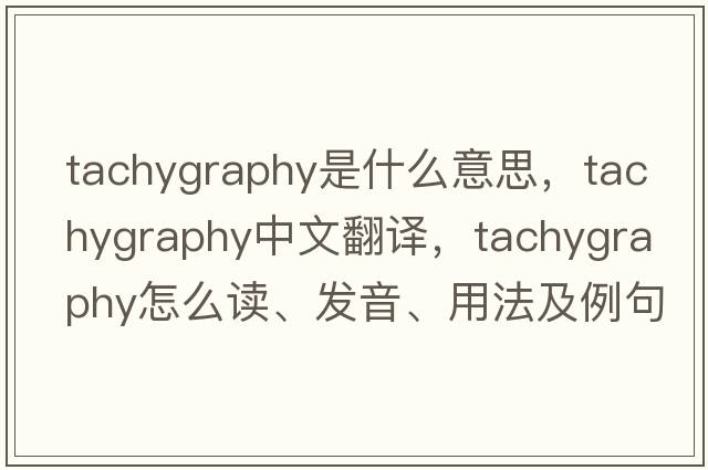 tachygraphy是什么意思，tachygraphy中文翻譯，tachygraphy怎么讀、發(fā)音、用法及例句