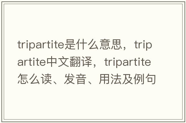 tripartite是什么意思，tripartite中文翻譯，tripartite怎么讀、發(fā)音、用法及例句