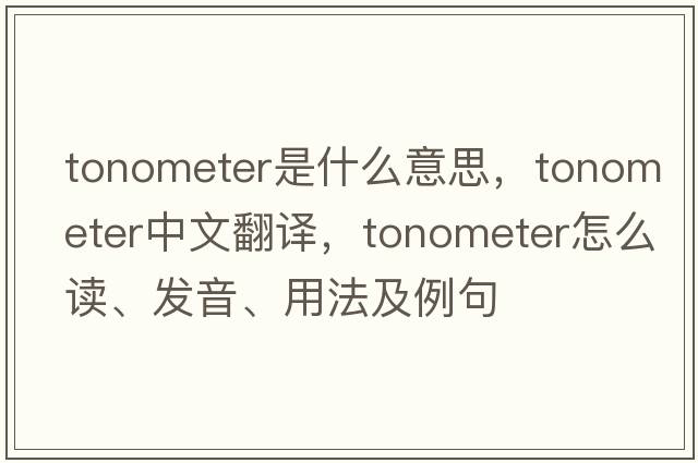 tonometer是什么意思，tonometer中文翻譯，tonometer怎么讀、發(fā)音、用法及例句
