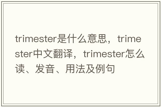 trimester是什么意思，trimester中文翻譯，trimester怎么讀、發(fā)音、用法及例句