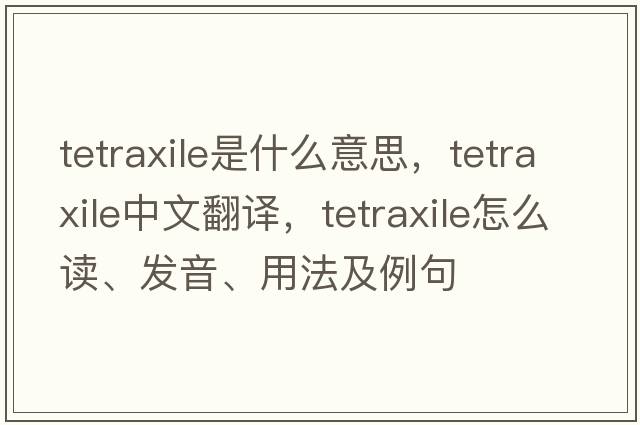 tetraxile是什么意思，tetraxile中文翻譯，tetraxile怎么讀、發(fā)音、用法及例句