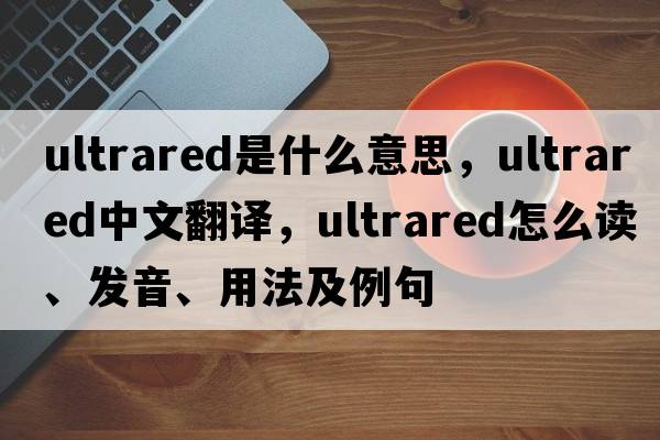 ultrared是什么意思，ultrared中文翻譯，ultrared怎么讀、發(fā)音、用法及例句