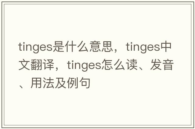 tinges是什么意思，tinges中文翻譯，tinges怎么讀、發(fā)音、用法及例句