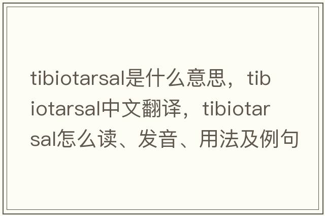 tibiotarsal是什么意思，tibiotarsal中文翻譯，tibiotarsal怎么讀、發(fā)音、用法及例句