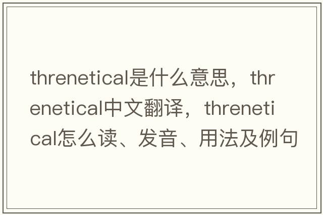 threnetical是什么意思，threnetical中文翻譯，threnetical怎么讀、發(fā)音、用法及例句