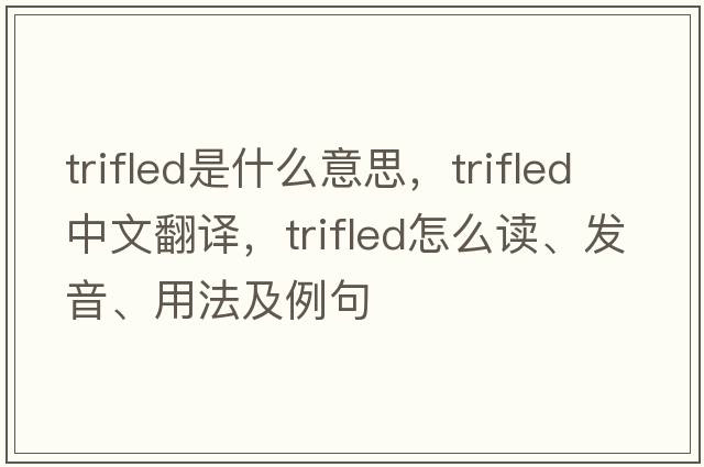 trifled是什么意思，trifled中文翻譯，trifled怎么讀、發(fā)音、用法及例句