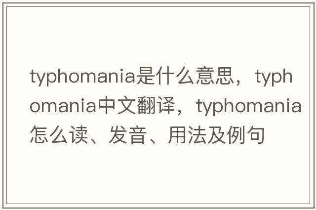 typhomania是什么意思，typhomania中文翻譯，typhomania怎么讀、發(fā)音、用法及例句