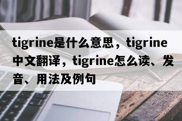 tigrine是什么意思，tigrine中文翻譯，tigrine怎么讀、發(fā)音、用法及例句