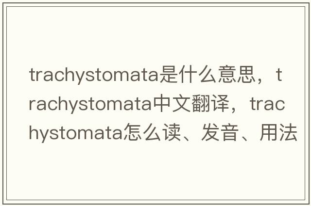 Trachystomata是什么意思，Trachystomata中文翻譯，Trachystomata怎么讀、發(fā)音、用法及例句