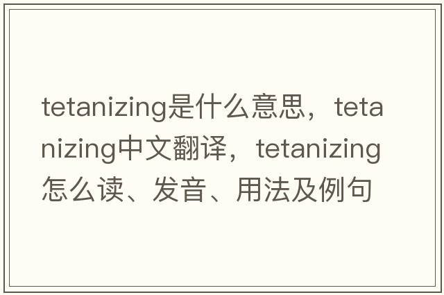 tetanizing是什么意思，tetanizing中文翻譯，tetanizing怎么讀、發(fā)音、用法及例句