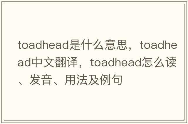 toadhead是什么意思，toadhead中文翻譯，toadhead怎么讀、發(fā)音、用法及例句