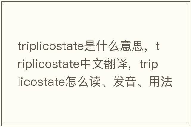 triplicostate是什么意思，triplicostate中文翻譯，triplicostate怎么讀、發(fā)音、用法及例句