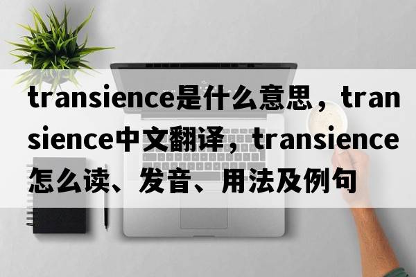 transience是什么意思，transience中文翻譯，transience怎么讀、發(fā)音、用法及例句