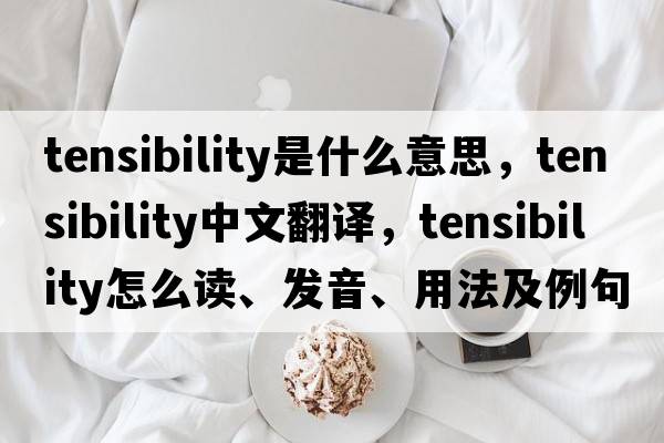 tensibility是什么意思，tensibility中文翻譯，tensibility怎么讀、發(fā)音、用法及例句