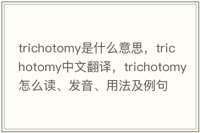 trichotomy是什么意思，trichotomy中文翻譯，trichotomy怎么讀、發(fā)音、用法及例句
