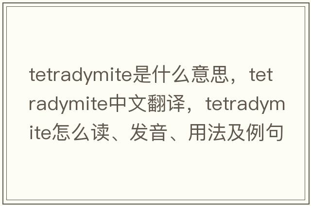 tetradymite是什么意思，tetradymite中文翻譯，tetradymite怎么讀、發(fā)音、用法及例句
