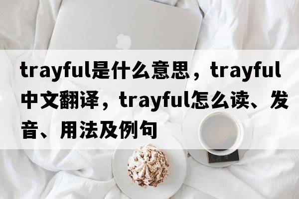 trayful是什么意思，trayful中文翻譯，trayful怎么讀、發(fā)音、用法及例句