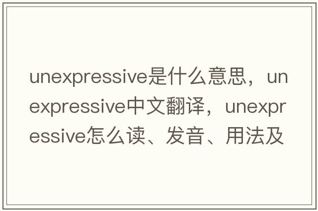 unexpressive是什么意思，unexpressive中文翻譯，unexpressive怎么讀、發(fā)音、用法及例句