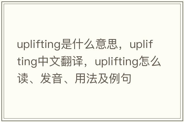 uplifting是什么意思，uplifting中文翻譯，uplifting怎么讀、發(fā)音、用法及例句