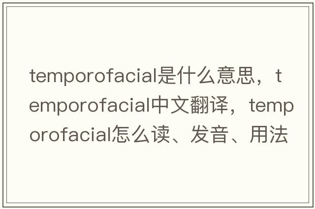 temporofacial是什么意思，temporofacial中文翻譯，temporofacial怎么讀、發(fā)音、用法及例句