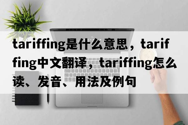 tariffing是什么意思，tariffing中文翻譯，tariffing怎么讀、發(fā)音、用法及例句