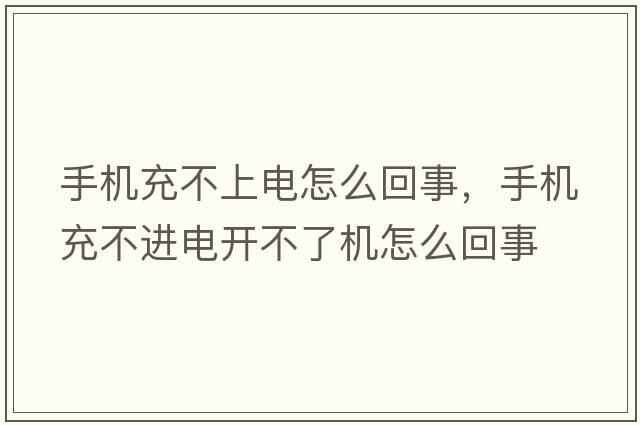 手機充不上電怎么回事，手機充不進電開不了機怎么回事