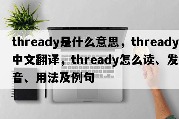 thready是什么意思，thready中文翻譯，thready怎么讀、發(fā)音、用法及例句