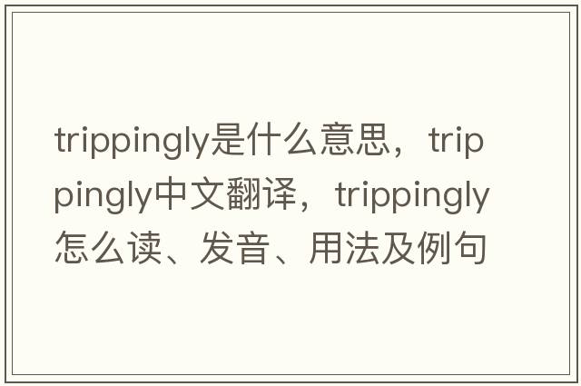 trippingly是什么意思，trippingly中文翻譯，trippingly怎么讀、發(fā)音、用法及例句