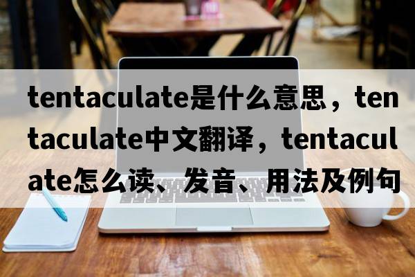 tentaculate是什么意思，tentaculate中文翻譯，tentaculate怎么讀、發(fā)音、用法及例句
